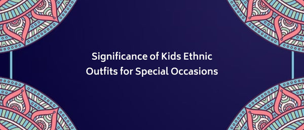 Significance of Kids Ethnic Outfits for Special Occasions