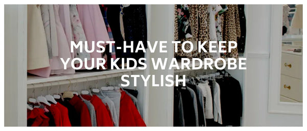 Must-Have to Keep your Kids Wardrobe Stylish