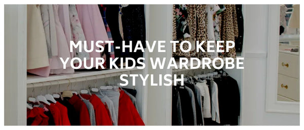 Must-Have to Keep your Kids Wardrobe Stylish