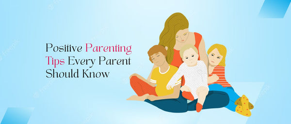Positive Parenting Tips Every Parent Should Know